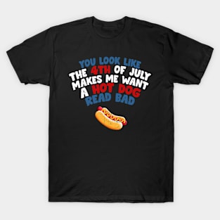 You Look Like 4th Of July Makes Me Want A Hot Dog Real Bad T-Shirt